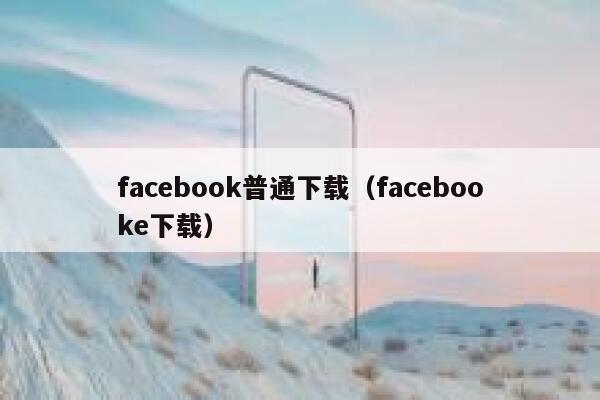 facebook普通下载（facebooke下载） 第1张