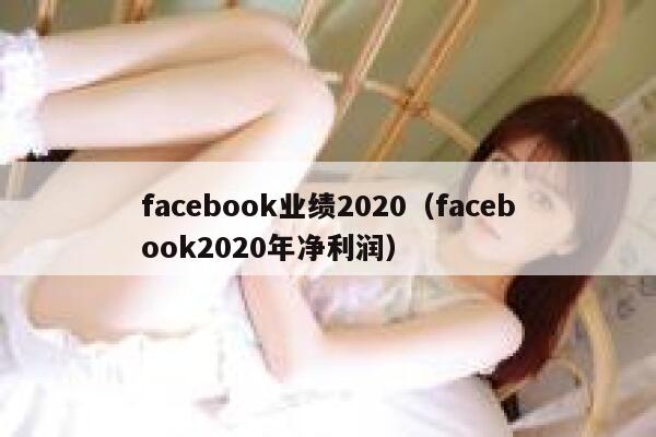 facebook业绩2020（facebook2020年净利润） 第1张