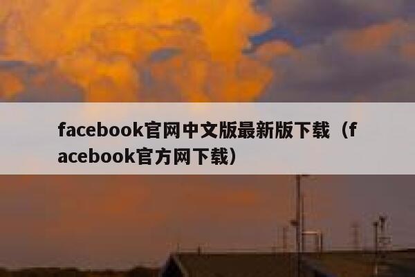 facebook官网中文版最新版下载（facebook官方网下载） 第1张