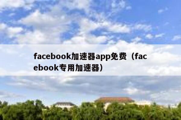 facebook加速器app免费（facebook专用加速器） 第1张