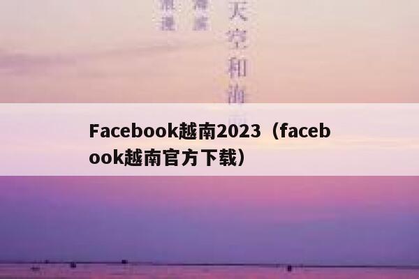 Facebook越南2023（facebook越南官方下载） 第1张