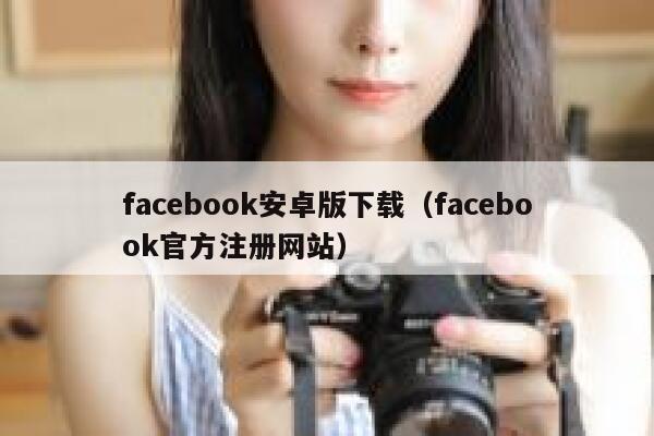 facebook安卓版下载（facebook官方注册网站） 第1张