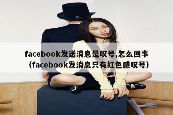 facebook发送消息是叹号,怎么回事（facebook发消息只有红色感叹号） 第1张