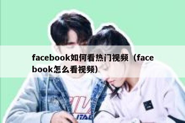 facebook如何看热门视频（facebook怎么看视频） 第1张