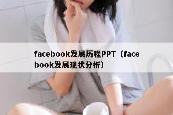 facebook发展历程PPT（facebook发展现状分析） 第1张