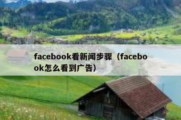 facebook看新闻步骤（facebook怎么看到广告） 第1张