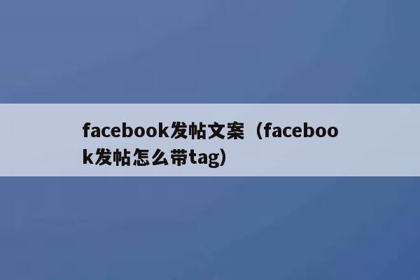 facebook发帖文案（facebook发帖怎么带tag） 第1张