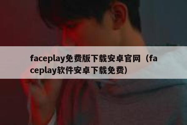 faceplay免费版下载安卓官网（faceplay软件安卓下载免费） 第1张