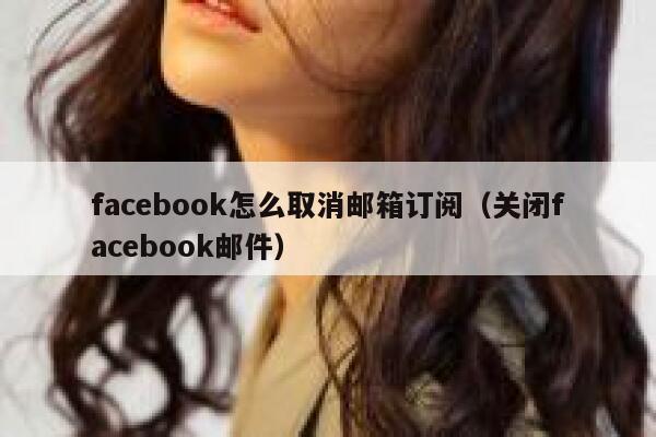facebook怎么取消邮箱订阅（关闭facebook邮件） 第1张