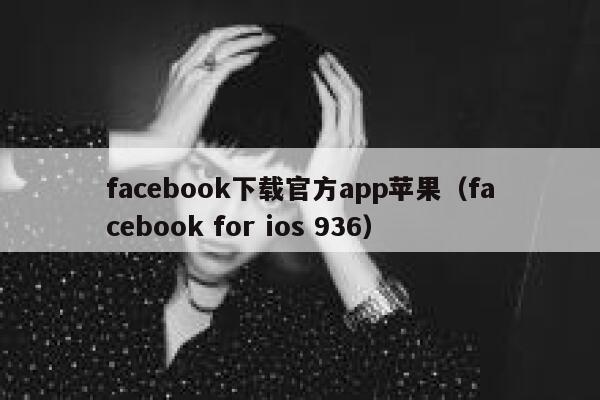facebook下载官方app苹果（facebook for ios 936） 第1张