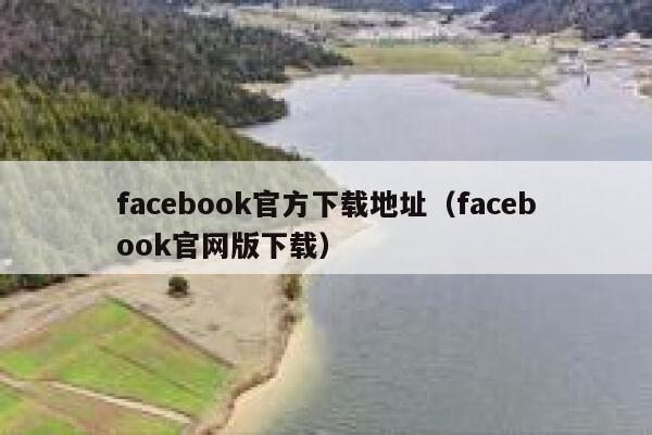 facebook官方下载地址（facebook官网版下载） 第1张