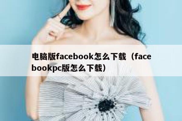 电脑版facebook怎么下载（facebookpc版怎么下载） 第1张