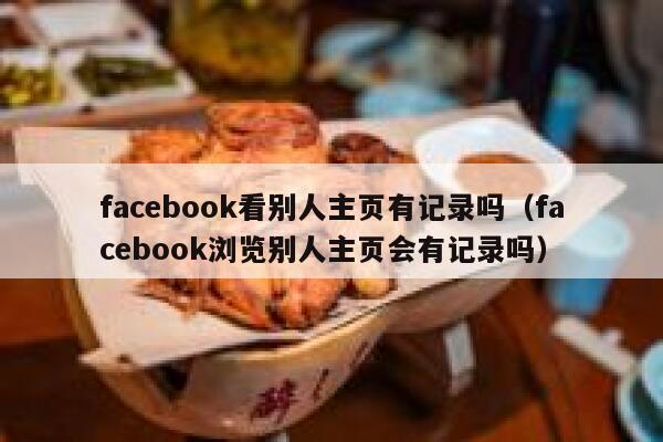 facebook看别人主页有记录吗（facebook浏览别人主页会有记录吗） 第1张