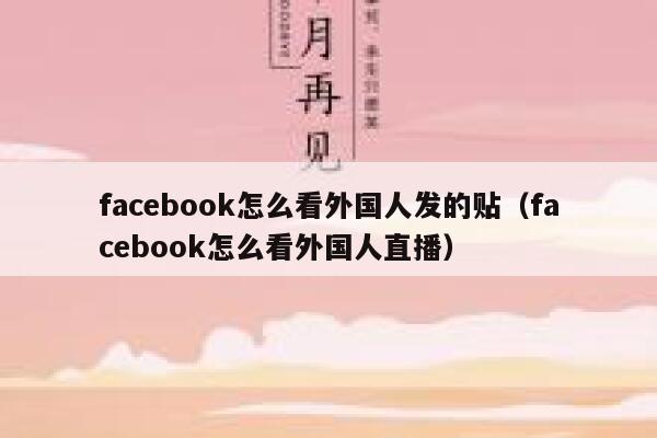 facebook怎么看外国人发的贴（facebook怎么看外国人直播） 第1张