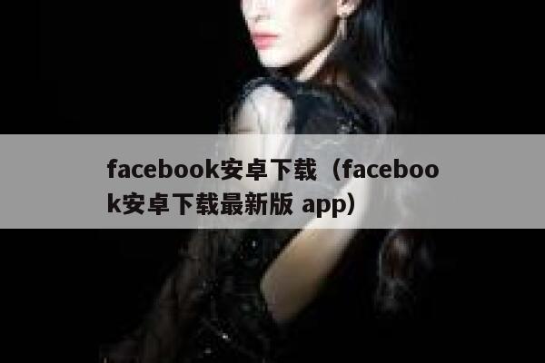 facebook安卓下载（facebook安卓下载最新版 app） 第1张