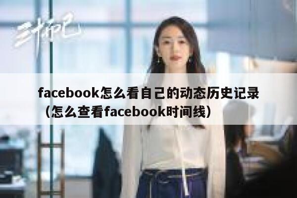 facebook怎么看自己的动态历史记录（怎么查看facebook时间线） 第1张