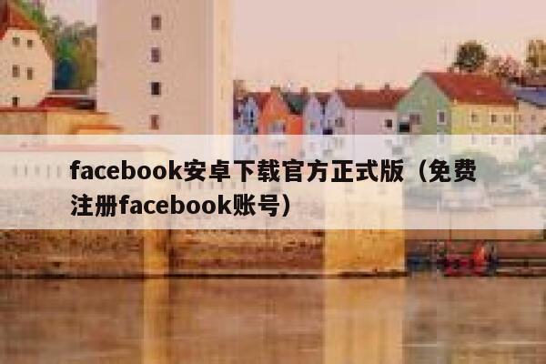 facebook安卓下载官方正式版（免费注册facebook账号） 第1张
