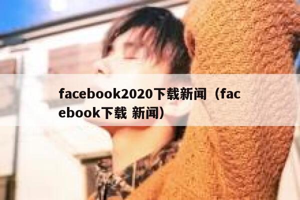 facebook2020下载新闻（facebook下载 新闻） 第1张