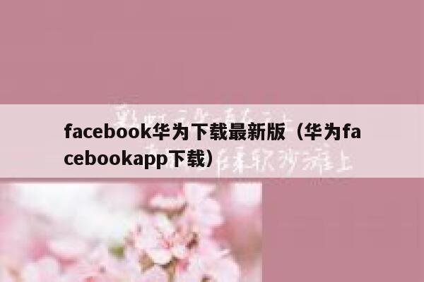 facebook华为下载最新版（华为facebookapp下载） 第1张