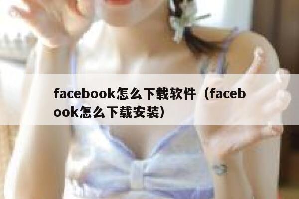 facebook怎么下载软件（facebook怎么下载安装） 第1张