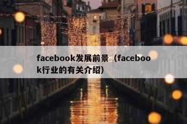 facebook发展前景（facebook行业的有关介绍） 第1张