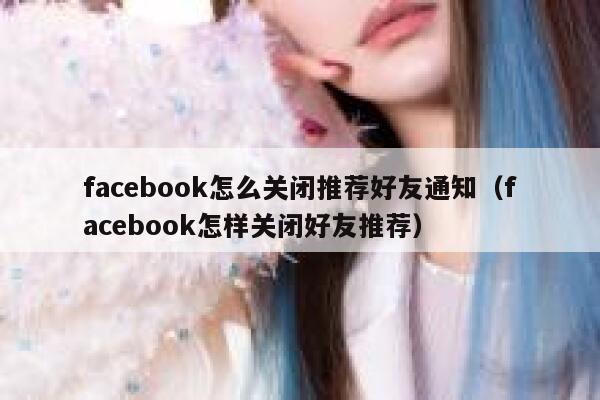 facebook怎么关闭推荐好友通知（facebook怎样关闭好友推荐） 第1张