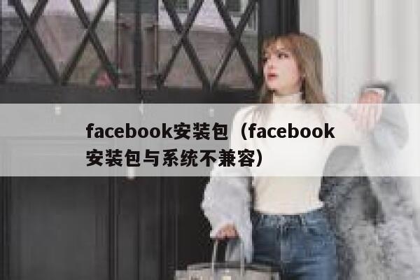 facebook安装包（facebook安装包与系统不兼容） 第1张