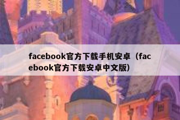 facebook官方下载手机安卓（facebook官方下载安卓中文版） 第1张