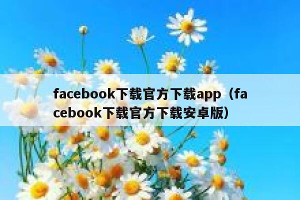 facebook下载官方下载app（facebook下载官方下载安卓版） 第1张