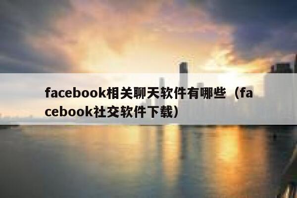 facebook相关聊天软件有哪些（facebook社交软件下载） 第1张