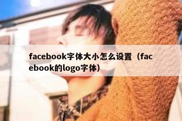 facebook字体大小怎么设置（facebook的logo字体） 第1张