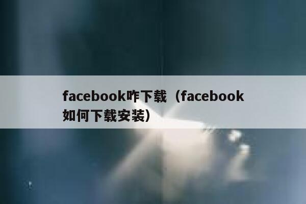 facebook咋下载（facebook如何下载安装） 第1张