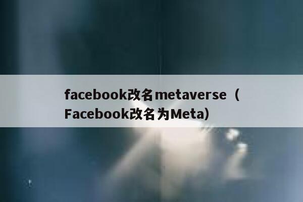 facebook改名metaverse（Facebook改名为Meta） 第1张