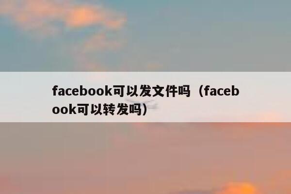 facebook可以发文件吗（facebook可以转发吗） 第1张