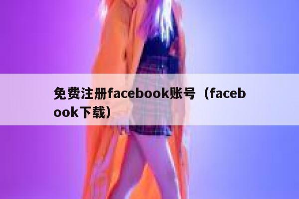 免费注册facebook账号（facebook下载） 第1张