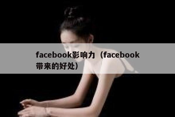 facebook影响力（facebook带来的好处） 第1张