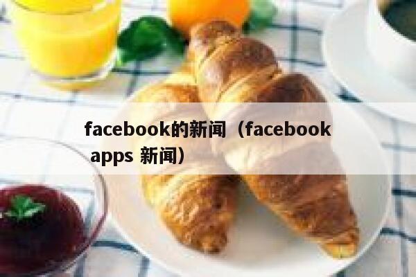 facebook的新闻（facebook apps 新闻） 第1张