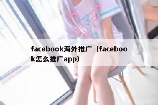facebook海外推广（facebook怎么推广app） 第1张