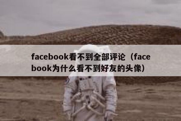 facebook看不到全部评论（facebook为什么看不到好友的头像） 第1张