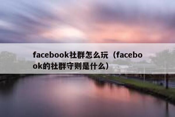 facebook社群怎么玩（facebook的社群守则是什么） 第1张