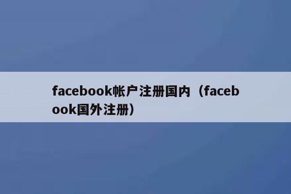 facebook帐户注册国内（facebook国外注册） 第1张