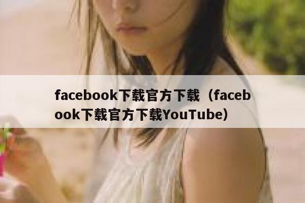 facebook下载官方下载（facebook下载官方下载YouTube） 第1张