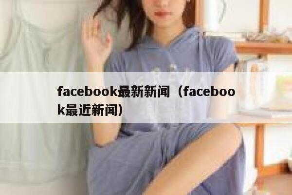 facebook最新新闻（facebook最近新闻） 第1张