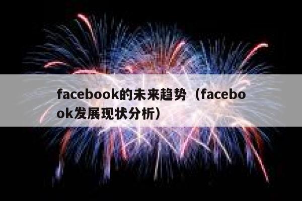 facebook的未来趋势（facebook发展现状分析） 第1张