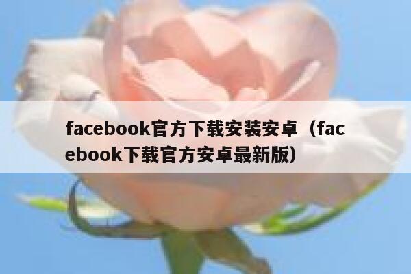 facebook官方下载安装安卓（facebook下载官方安卓最新版） 第1张