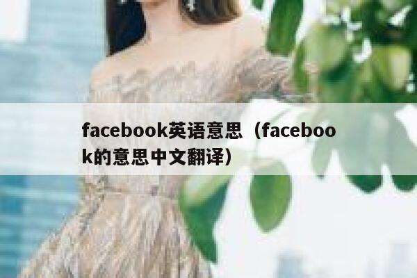 facebook英语意思（facebook的意思中文翻译） 第1张
