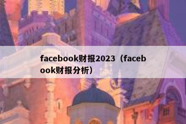 facebook财报2023（facebook财报分析） 第1张