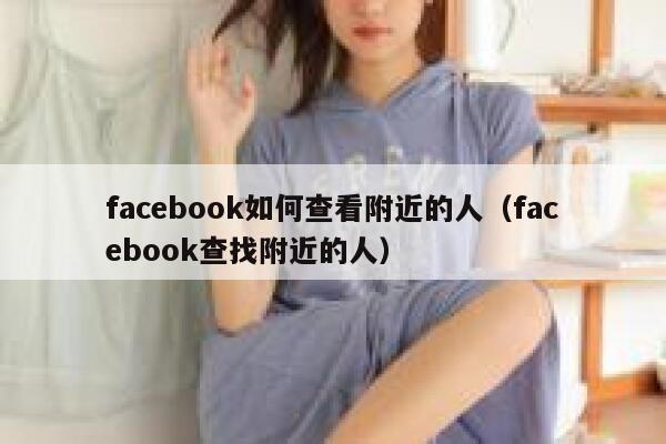 facebook如何查看附近的人（facebook查找附近的人） 第1张
