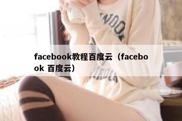 facebook教程百度云（facebook 百度云） 第1张