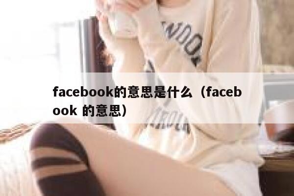 facebook的意思是什么（facebook 的意思） 第1张
